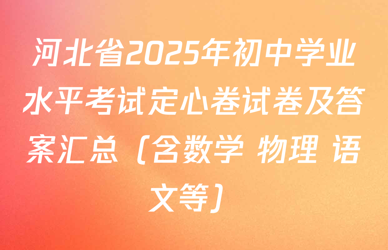 河北省2025年初中学业水平考试定心卷试卷及答案汇总（含数学 物理 语文等）