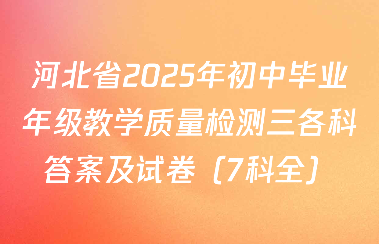河北省2025年初中毕业年级教学质量检测三各科答案及试卷（7科全）
