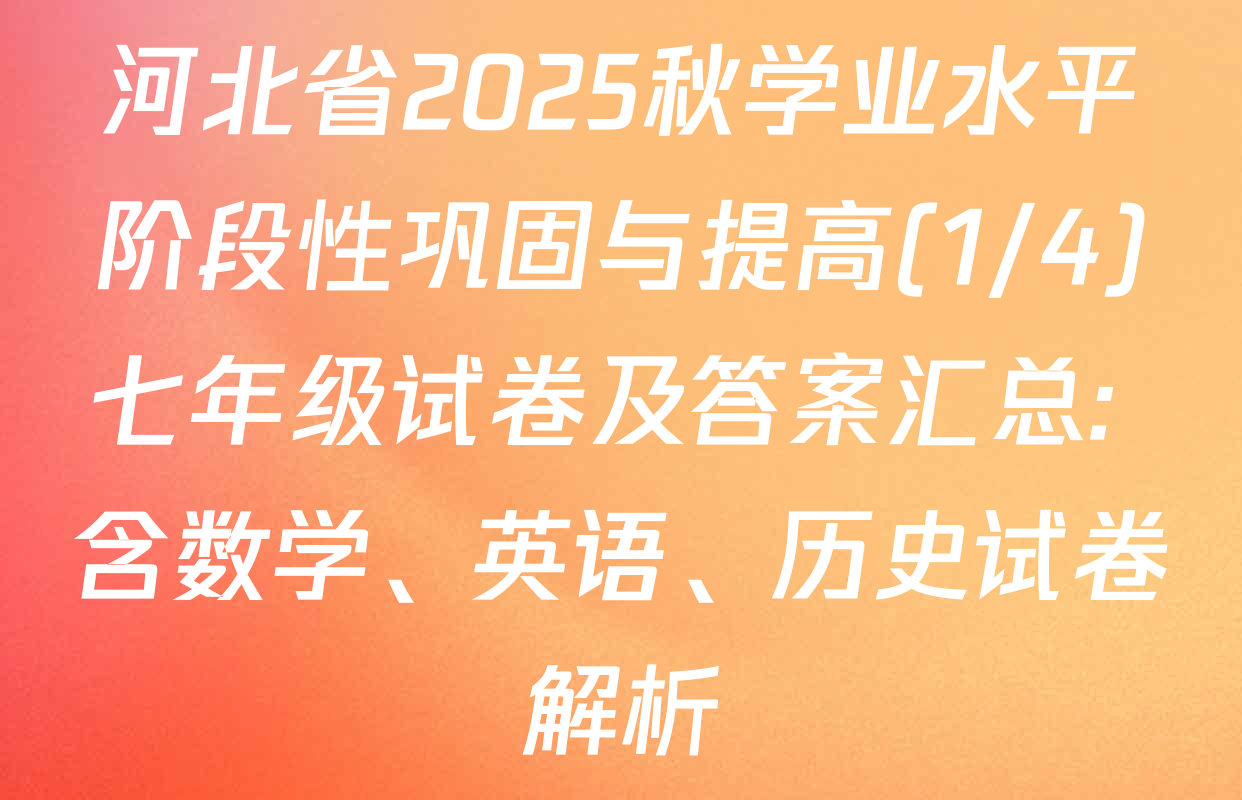 河北省2025秋学业水平阶段性巩固与提高(1/4)七年级试卷及答案汇总: 含数学、英语、历史试卷解析