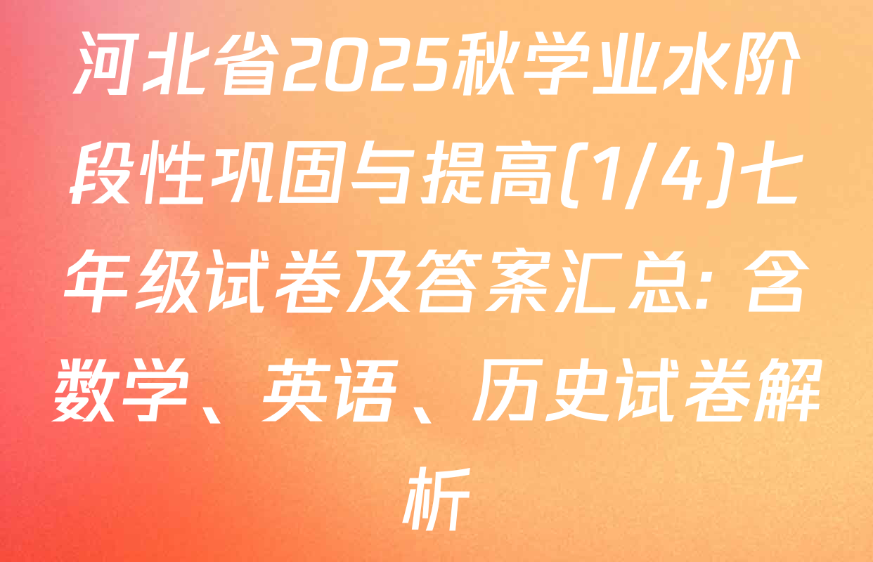 河北省2025秋学业水阶段性巩固与提高(1/4)七年级试卷及答案汇总: 含数学、英语、历史试卷解析
