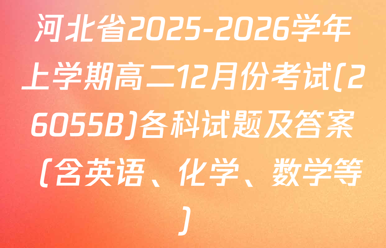 河北省2025-2026学年上学期高二12月份考试(26055B)各科试题及答案（含英语、化学、数学等）