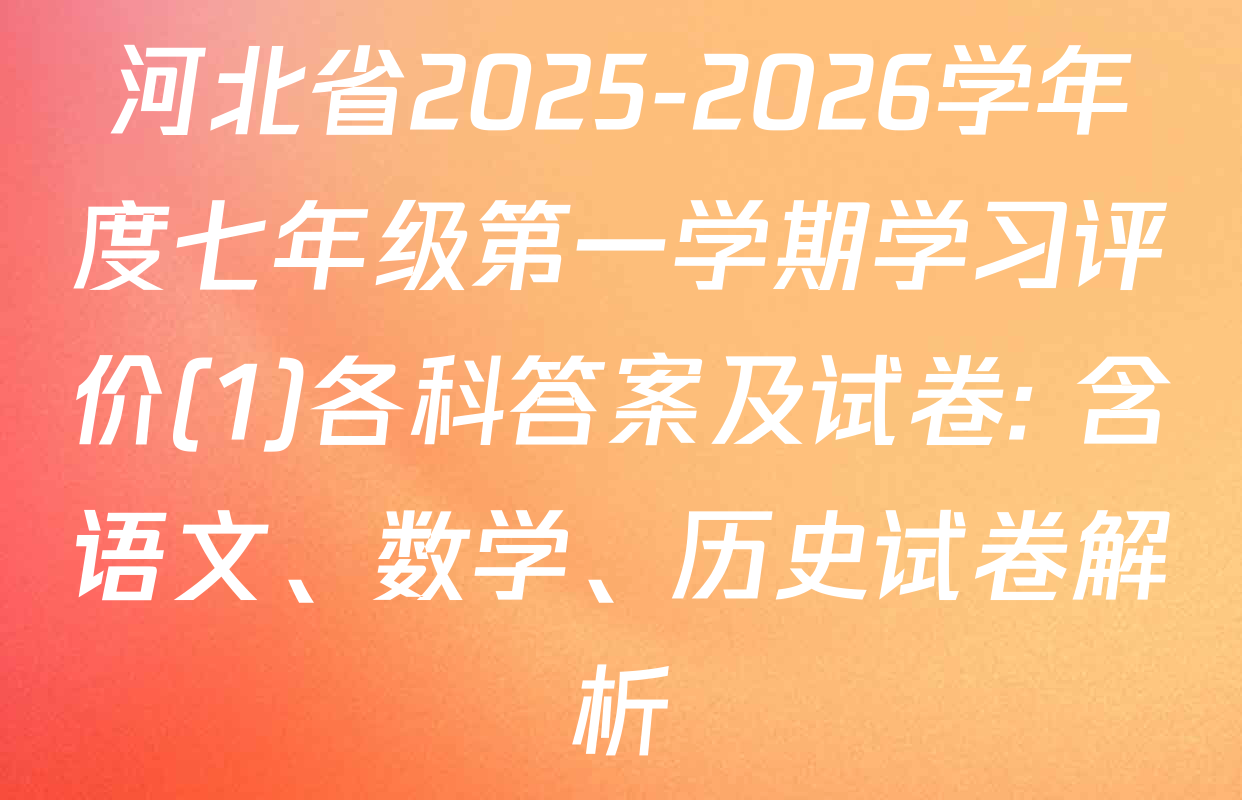 河北省2025-2026学年度七年级第一学期学习评价(1)各科答案及试卷: 含语文、数学、历史试卷解析