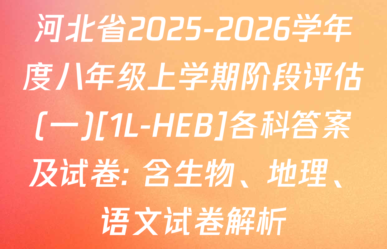 河北省2025-2026学年度八年级上学期阶段评估(一)[1L-HEB]各科答案及试卷: 含生物、地理、语文试卷解析