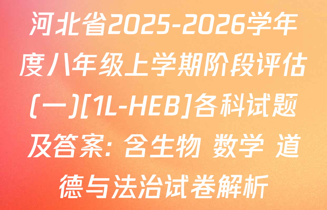 河北省2025-2026学年度八年级上学期阶段评估(一)[1L-HEB]各科试题及答案: 含生物 数学 道德与法治试卷解析