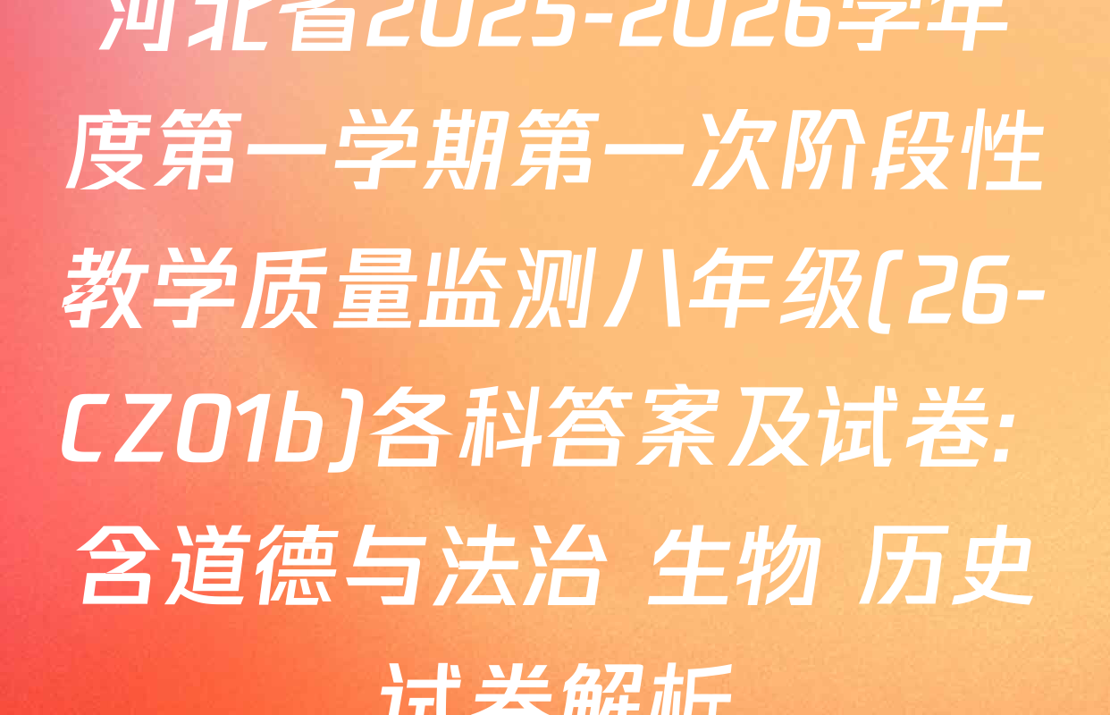 河北省2025-2026学年度第一学期第一次阶段性教学质量监测八年级(26-CZ01b)各科答案及试卷: 含道德与法治 生物 历史试卷解析