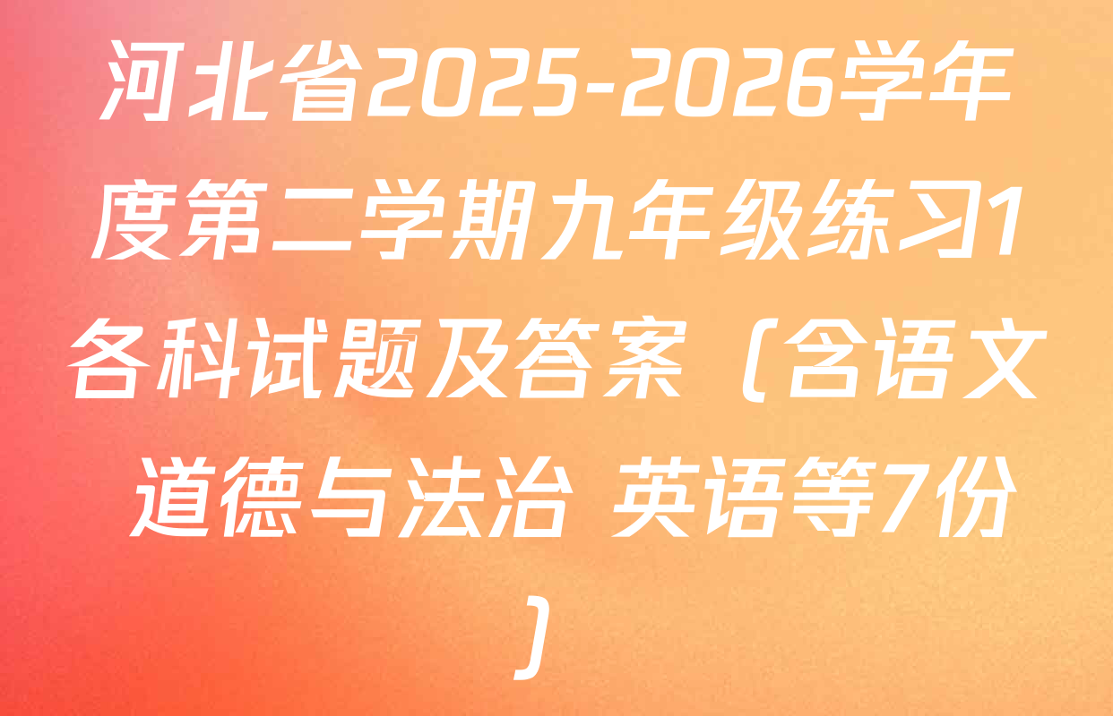 河北省2025-2026学年度第二学期九年级练习1各科试题及答案（含语文 道德与法治 英语等7份）