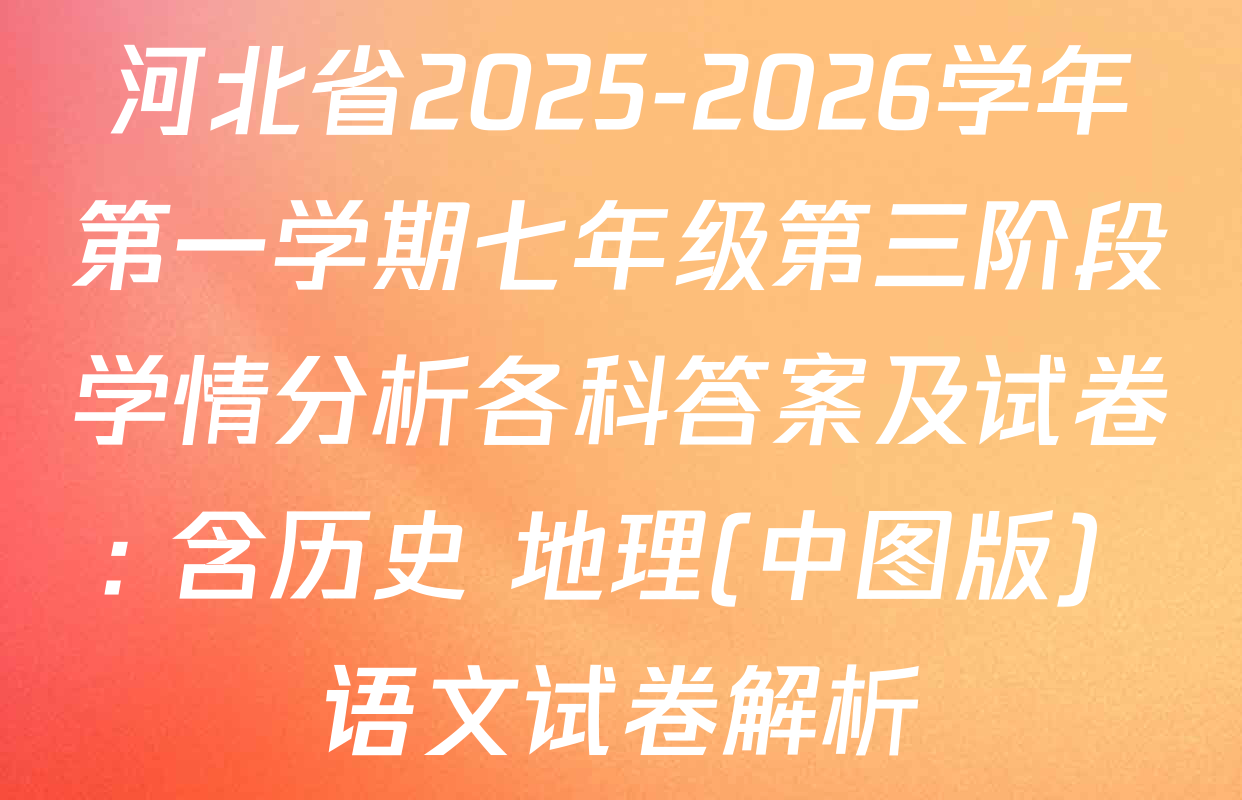河北省2025-2026学年第一学期七年级第三阶段学情分析各科答案及试卷: 含历史 地理(中图版) 语文试卷解析