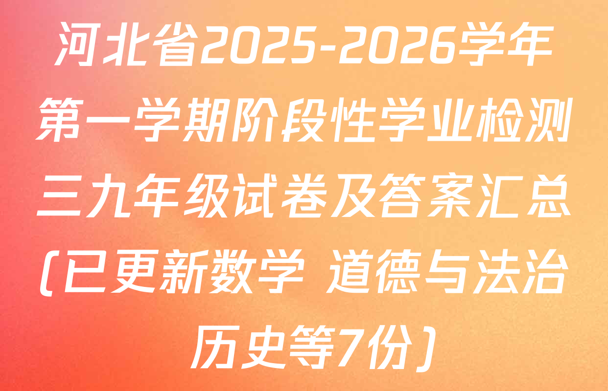 河北省2025-2026学年第一学期阶段性学业检测三九年级试卷及答案汇总(已更新数学 道德与法治 历史等7份)