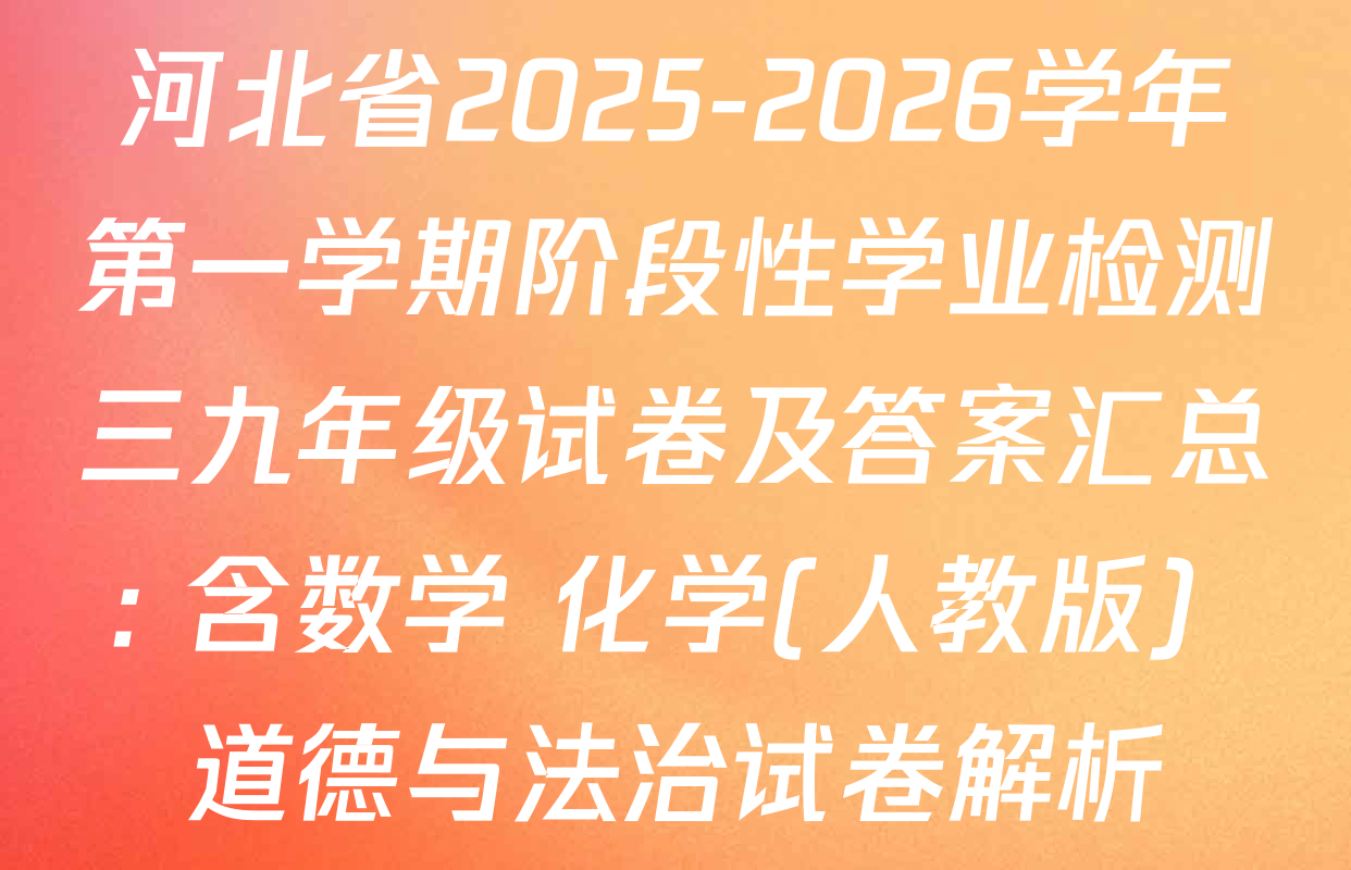 河北省2025-2026学年第一学期阶段性学业检测三九年级试卷及答案汇总: 含数学 化学(人教版) 道德与法治试卷解析