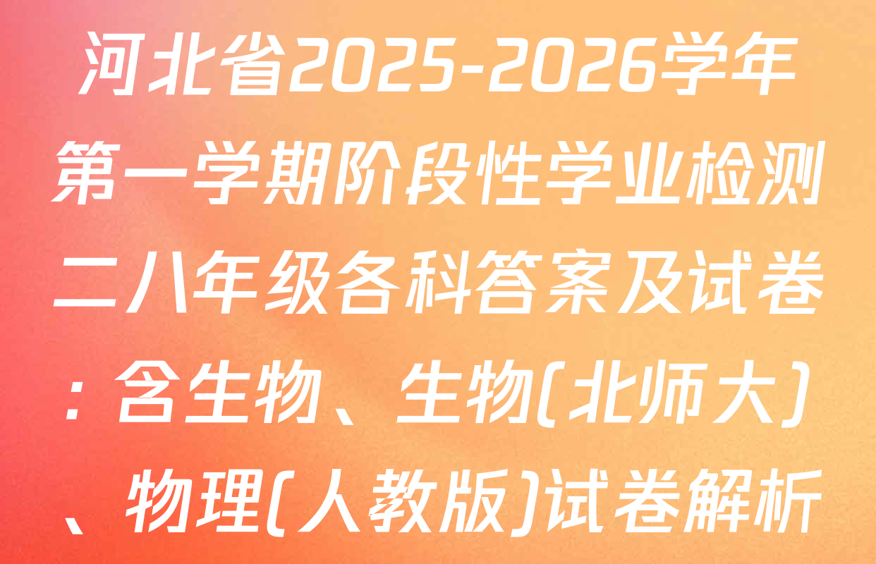 河北省2025-2026学年第一学期阶段性学业检测二八年级各科答案及试卷: 含生物、生物(北师大)、物理(人教版)试卷解析