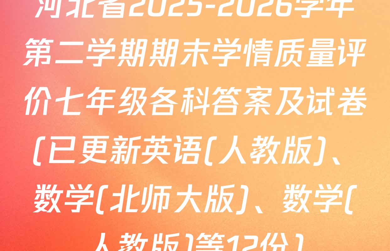河北省2025-2026学年第二学期期末学情质量评价七年级各科答案及试卷(已更新英语(人教版)、数学(北师大版)、数学(人教版)等12份)