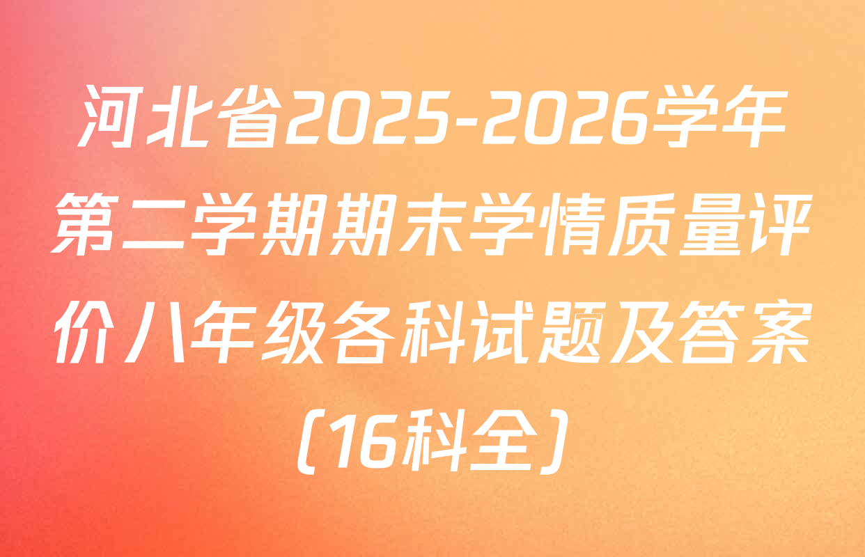 河北省2025-2026学年第二学期期末学情质量评价八年级各科试题及答案（16科全）