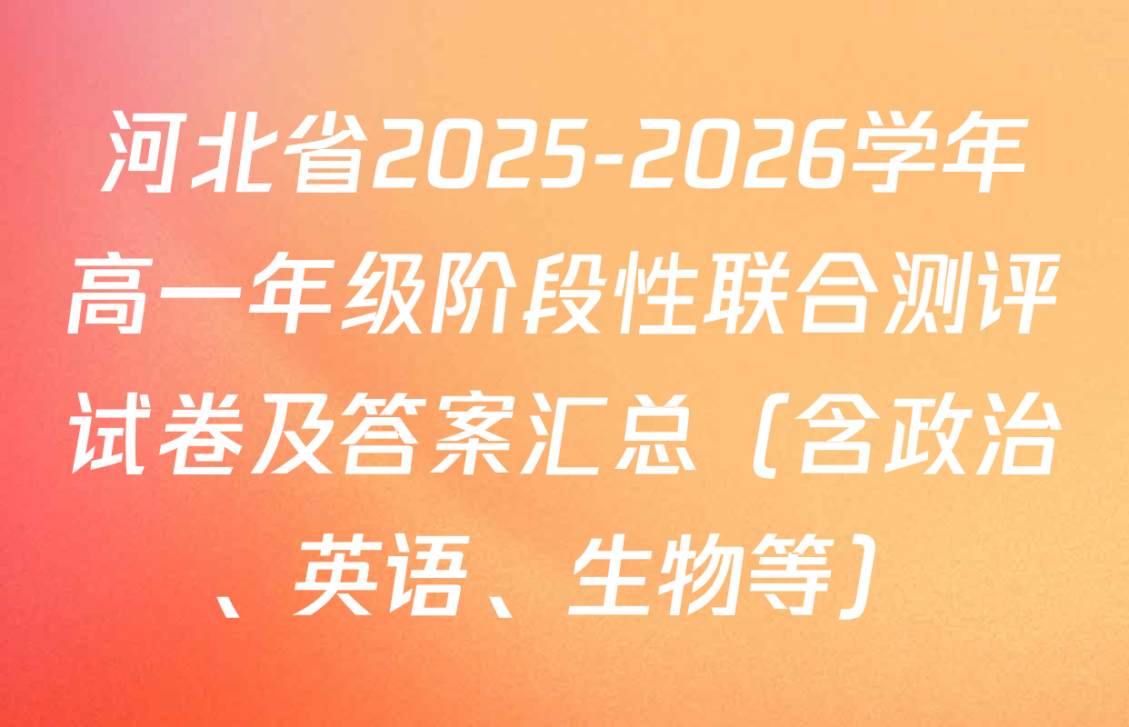 河北省2025-2026学年高一年级阶段性联合测评试卷及答案汇总（含政治、英语、生物等）