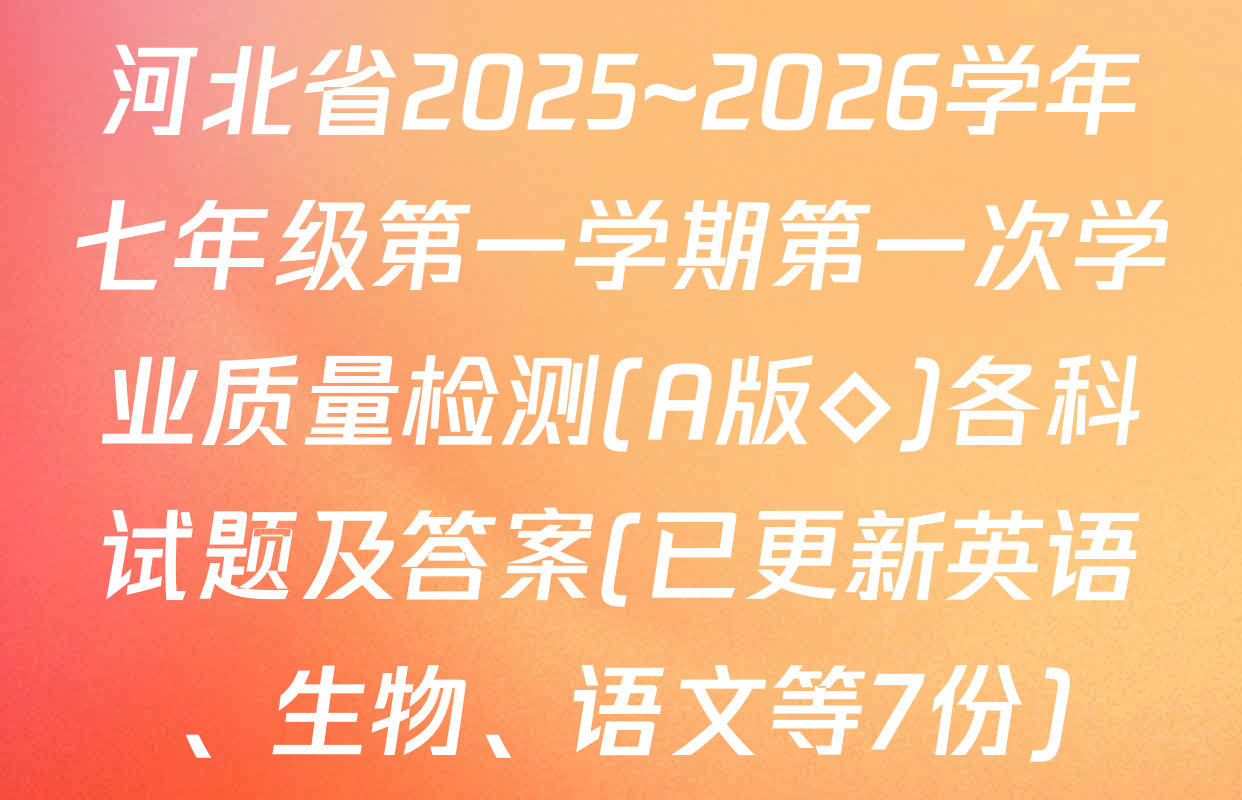 河北省2025~2026学年七年级第一学期第一次学业质量检测(A版◇)各科试题及答案(已更新英语、生物、语文等7份)