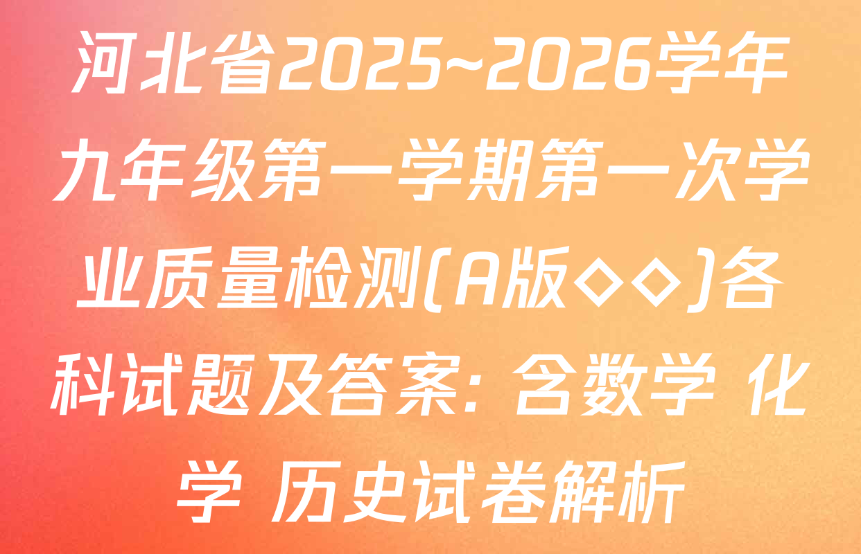 河北省2025~2026学年九年级第一学期第一次学业质量检测(A版◇◇)各科试题及答案: 含数学 化学 历史试卷解析