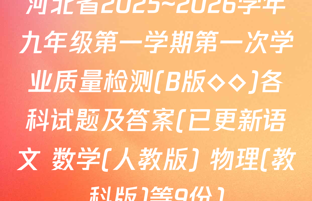 河北省2025~2026学年九年级第一学期第一次学业质量检测(B版◇◇)各科试题及答案(已更新语文 数学(人教版) 物理(教科版)等9份)