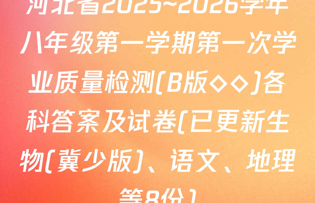 河北省2025~2026学年八年级第一学期第一次学业质量检测(B版◇◇)各科答案及试卷(已更新生物(冀少版)、语文、地理等8份)