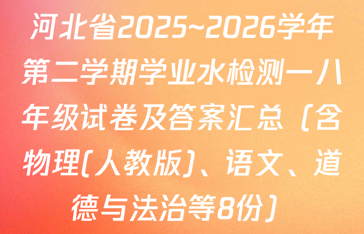河北省2025~2026学年第二学期学业水检测一八年级试卷及答案汇总（含物理(人教版)、语文、道德与法治等8份）