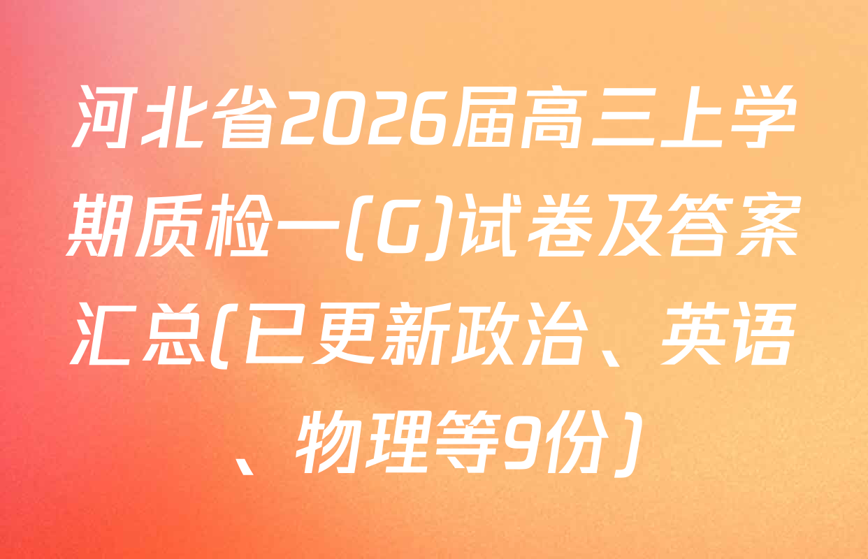 河北省2026届高三上学期质检一(G)试卷及答案汇总(已更新政治、英语、物理等9份)