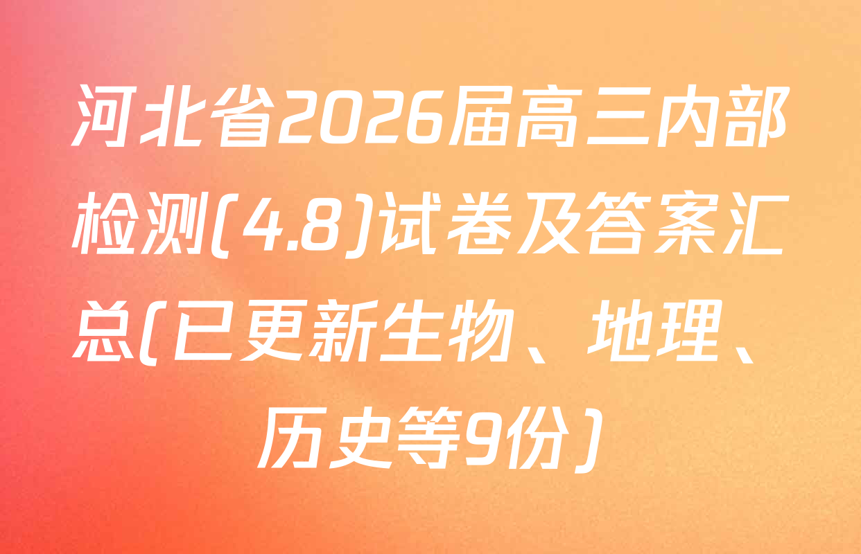 河北省2026届高三内部检测(4.8)试卷及答案汇总(已更新生物、地理、历史等9份)