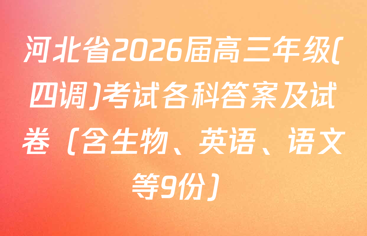 河北省2026届高三年级(四调)考试各科答案及试卷（含生物、英语、语文等9份）