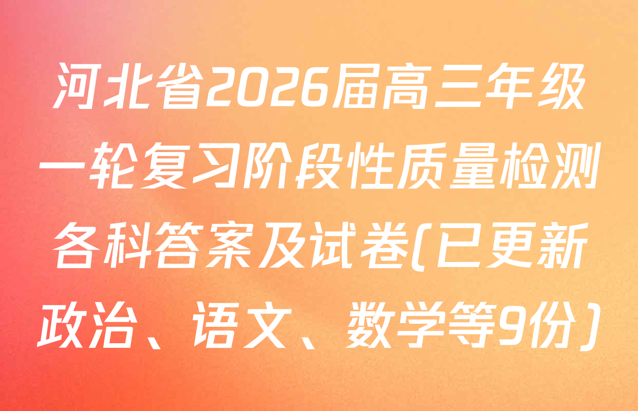 河北省2026届高三年级一轮复习阶段性质量检测各科答案及试卷(已更新政治、语文、数学等9份)