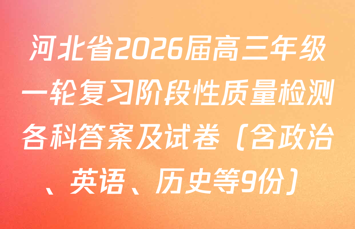 河北省2026届高三年级一轮复习阶段性质量检测各科答案及试卷（含政治、英语、历史等9份）