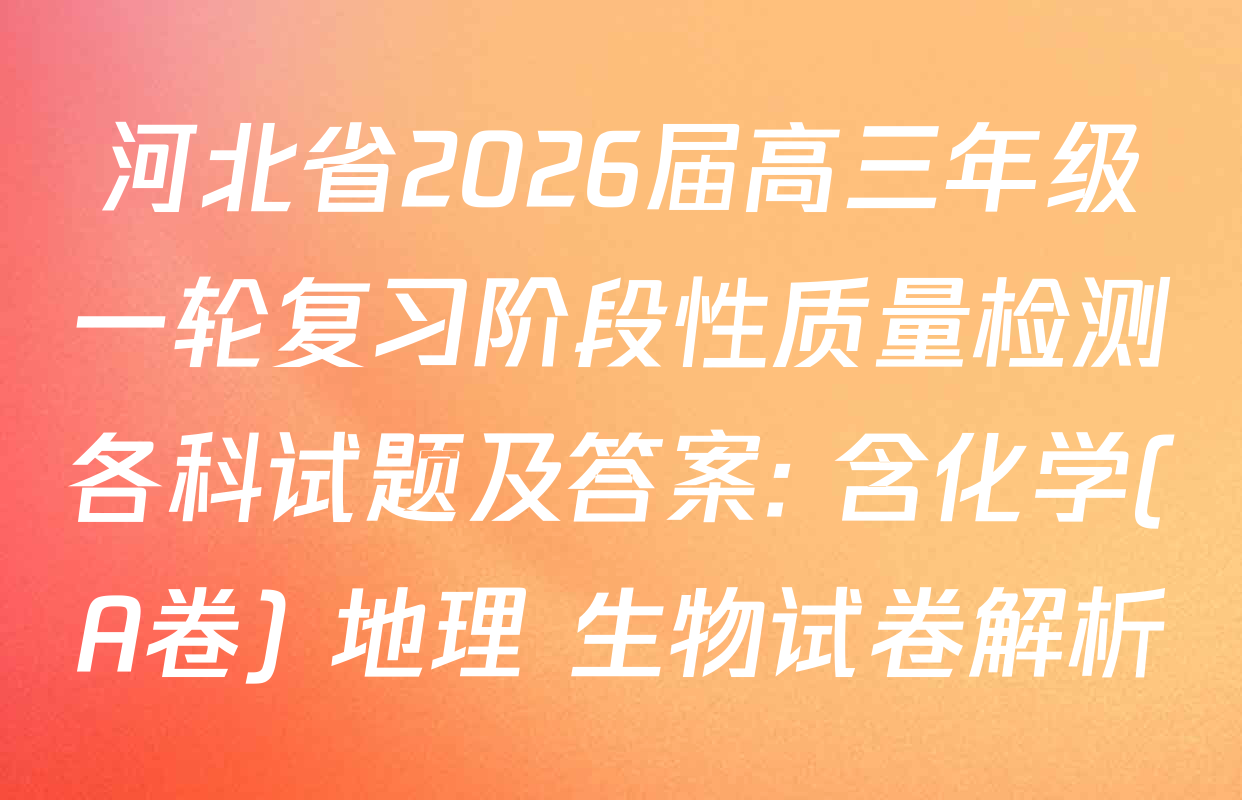 河北省2026届高三年级一轮复习阶段性质量检测各科试题及答案: 含化学(A卷) 地理 生物试卷解析