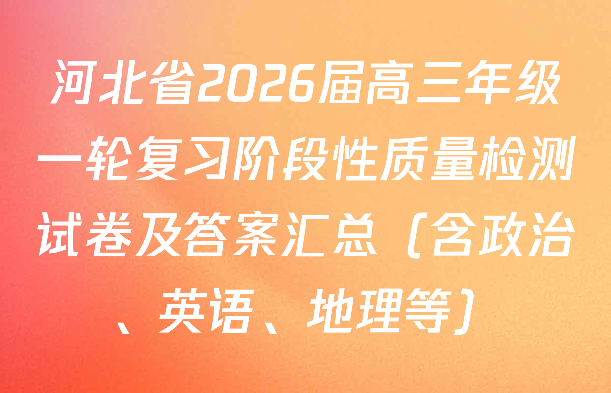 河北省2026届高三年级一轮复习阶段性质量检测试卷及答案汇总（含政治、英语、地理等）