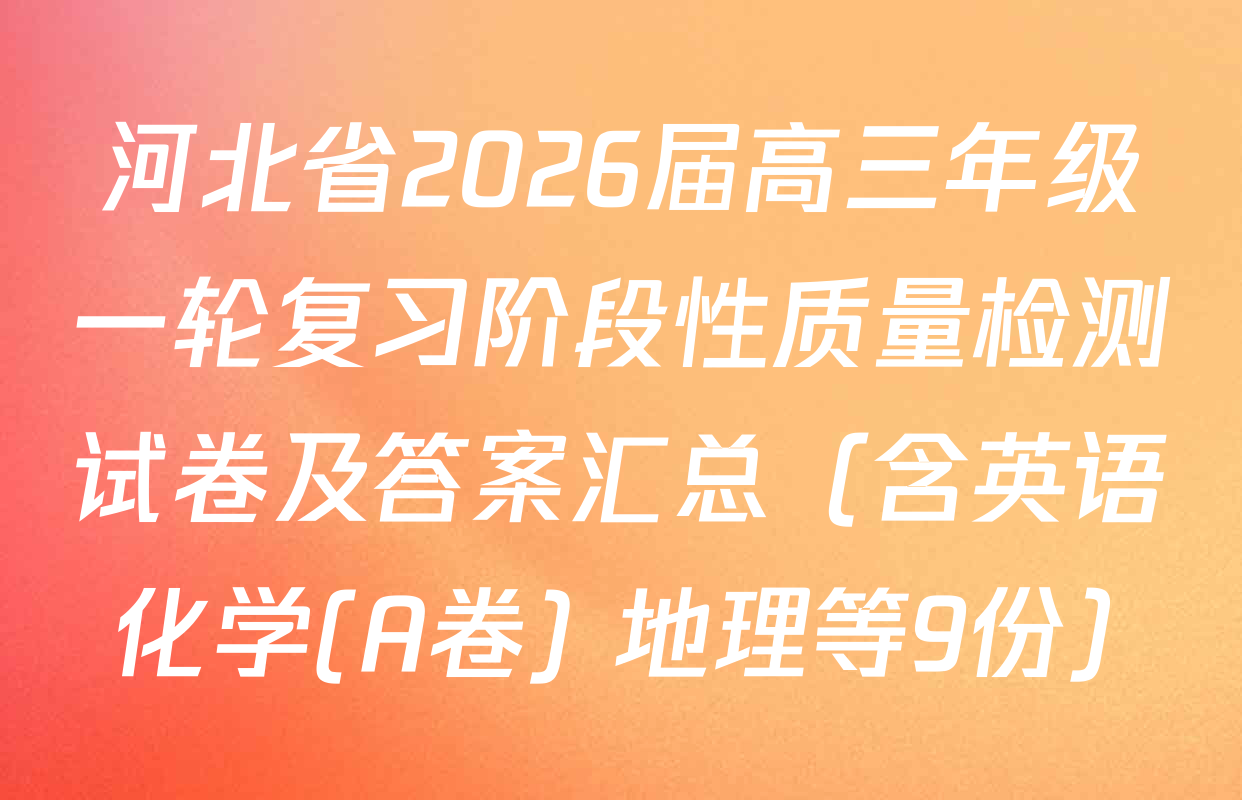 河北省2026届高三年级一轮复习阶段性质量检测试卷及答案汇总（含英语 化学(A卷) 地理等9份）