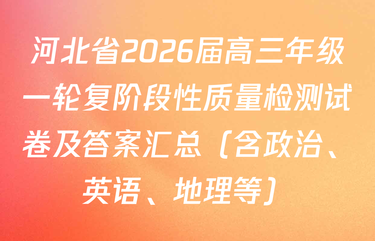 河北省2026届高三年级一轮复阶段性质量检测试卷及答案汇总（含政治、英语、地理等）