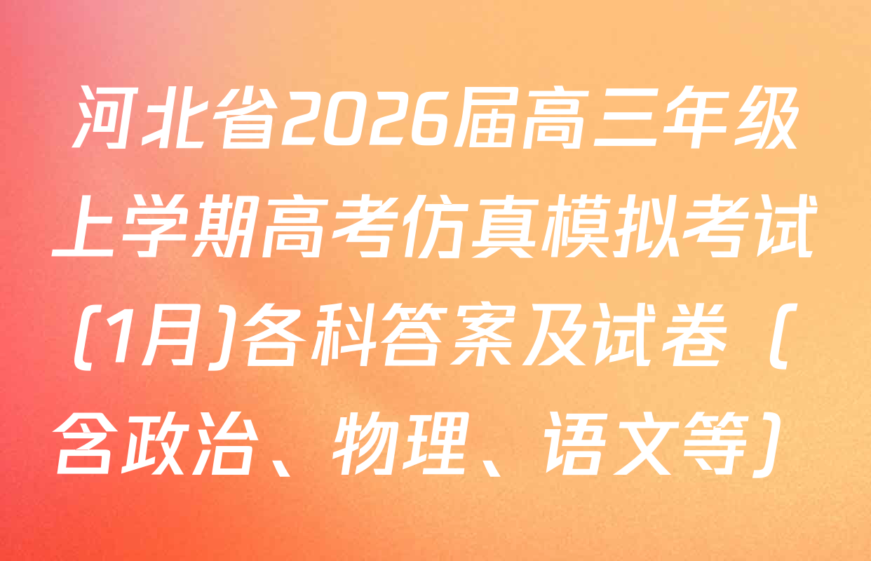 河北省2026届高三年级上学期高考仿真模拟考试(1月)各科答案及试卷（含政治、物理、语文等）