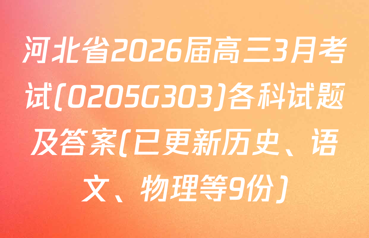 河北省2026届高三3月考试(0205G303)各科试题及答案(已更新历史、语文、物理等9份)