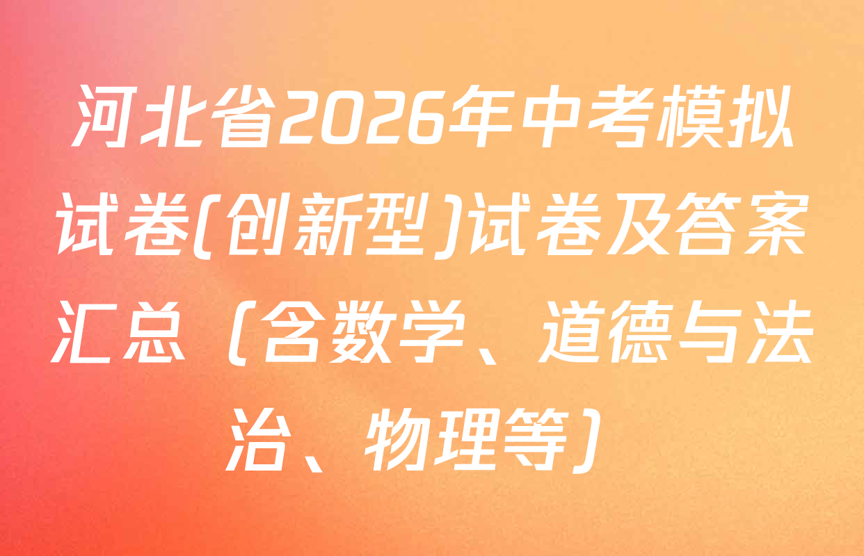 河北省2026年中考模拟试卷(创新型)试卷及答案汇总（含数学、道德与法治、物理等）
