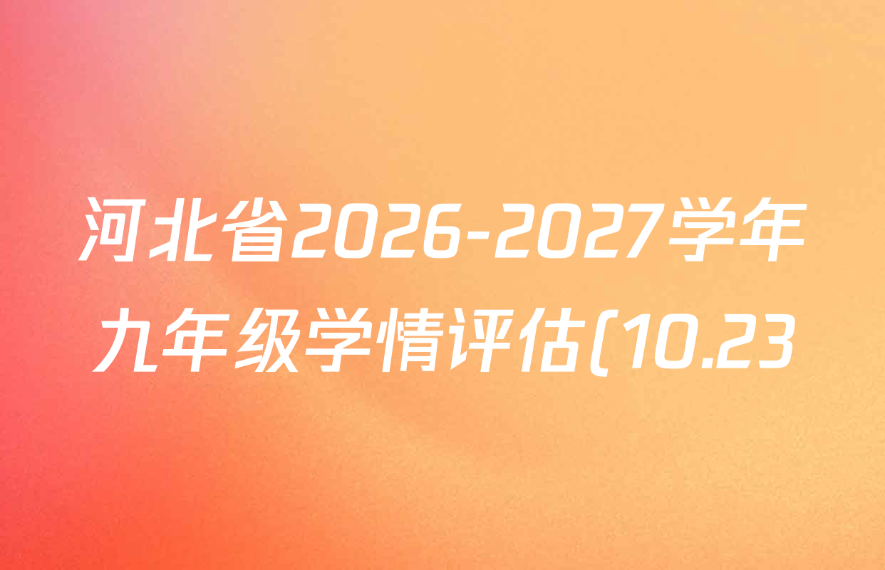 河北省2026-2027学年九年级学情评估(10.23)试卷及答案汇总(7科全) 河北省2026-2027学年九年级学情评估(10.23)试卷及答案汇总(7科全)