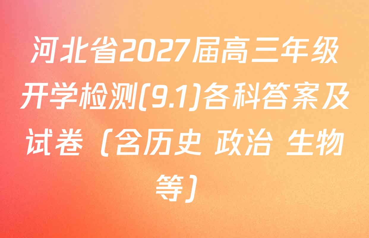 河北省2027届高三年级开学检测(9.1)各科答案及试卷（含历史 政治 生物等）