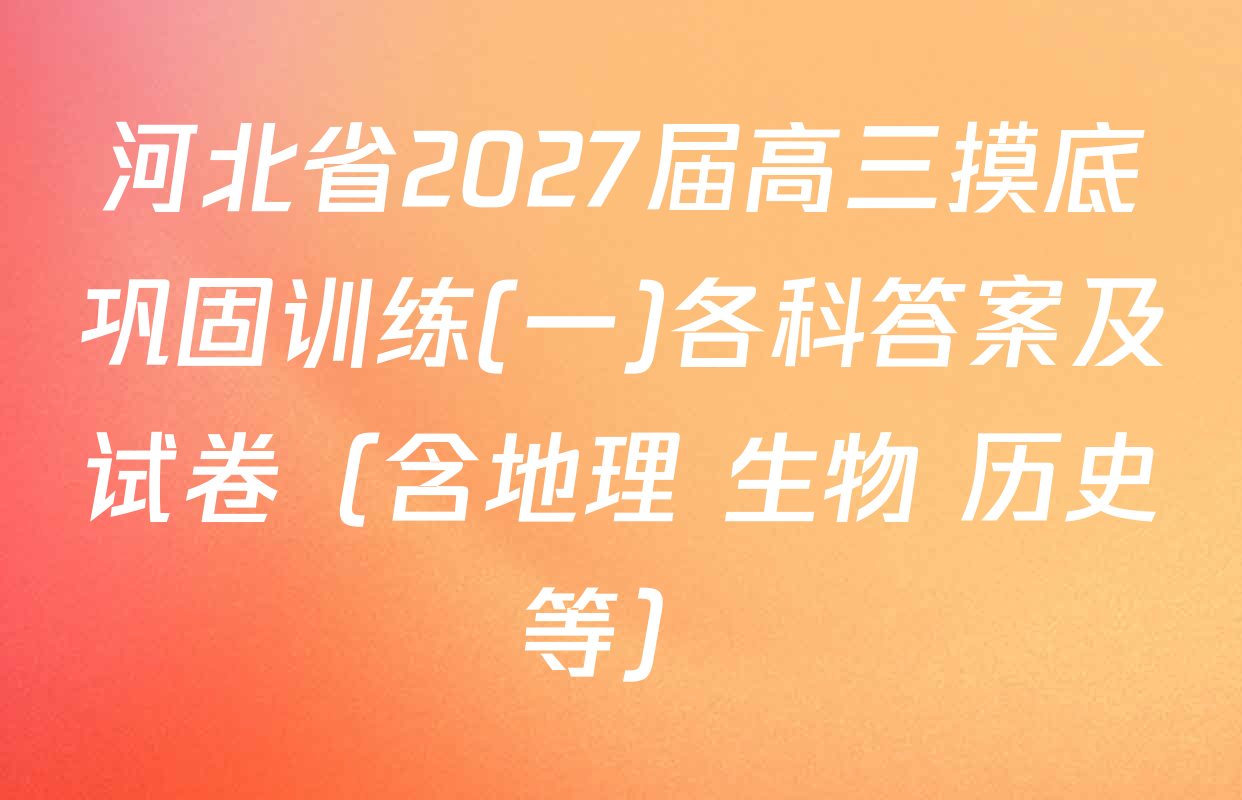 河北省2027届高三摸底巩固训练(一)各科答案及试卷（含地理 生物 历史等）