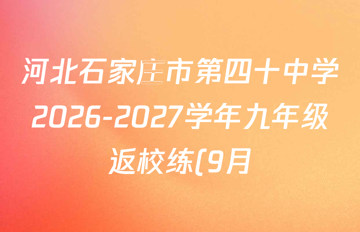 河北石家庄市第四十中学2026-2027学年九年级返校练(9月)各科答案及试卷(已更新化学、英语、历史等7份) 河北石家庄市第四十中学2026-2027学年九年级返校练(9月)各科答案及试卷(已更新化学、英语、历史等7份)