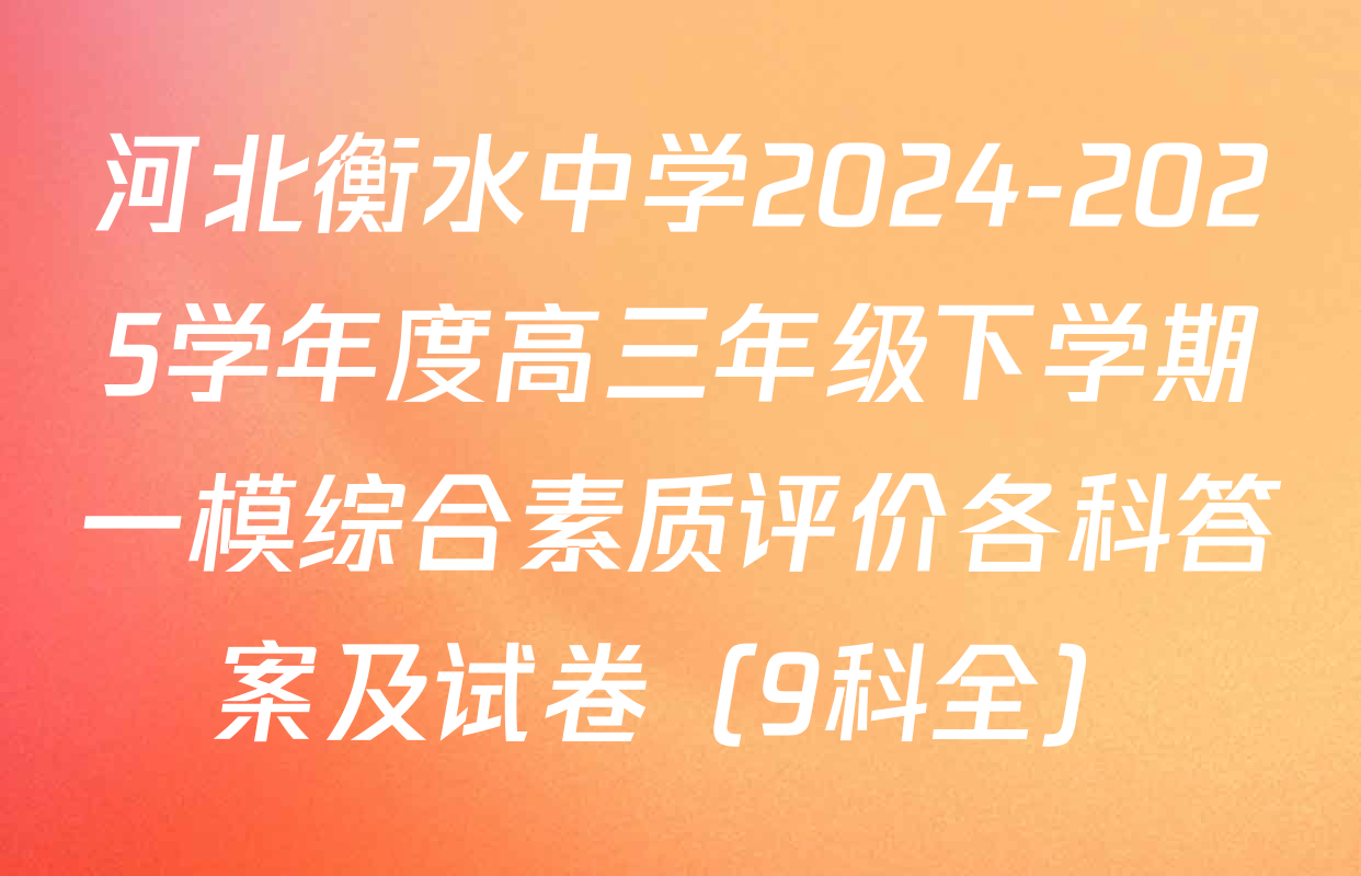 河北衡水中学2024-2025学年度高三年级下学期一模综合素质评价各科答案及试卷（9科全）