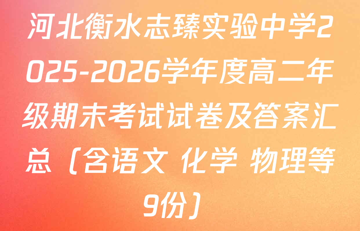 河北衡水志臻实验中学2025-2026学年度高二年级期末考试试卷及答案汇总（含语文 化学 物理等9份）