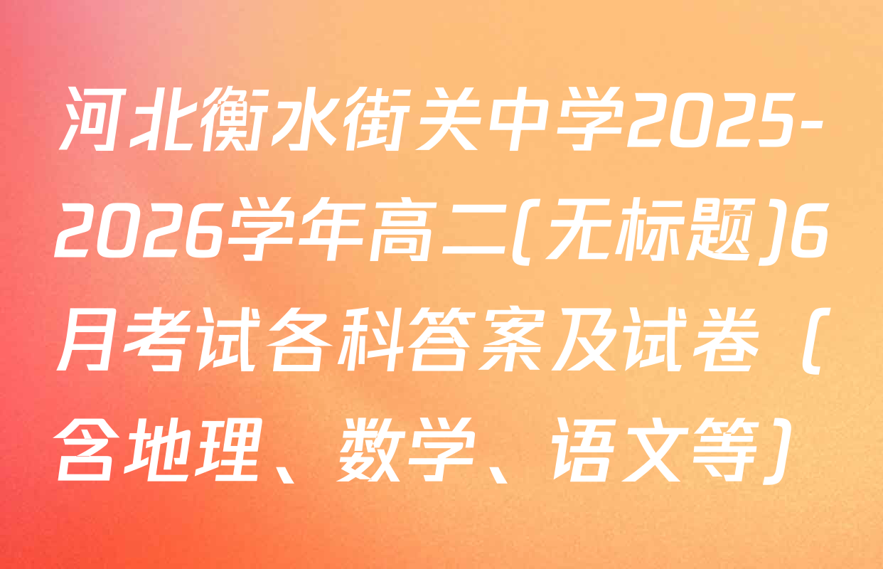 河北衡水街关中学2025-2026学年高二(无标题)6月考试各科答案及试卷（含地理、数学、语文等）