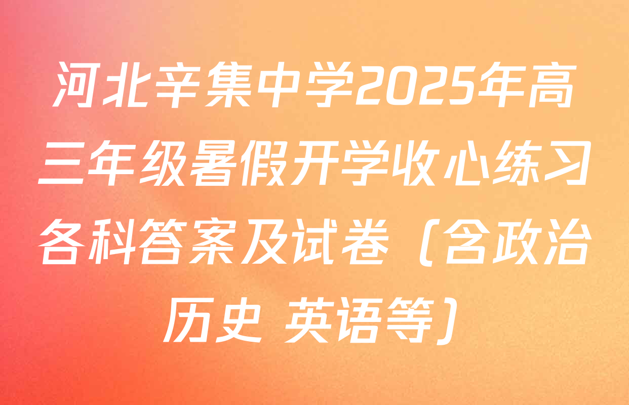 河北辛集中学2025年高三年级暑假开学收心练习各科答案及试卷（含政治 历史 英语等）