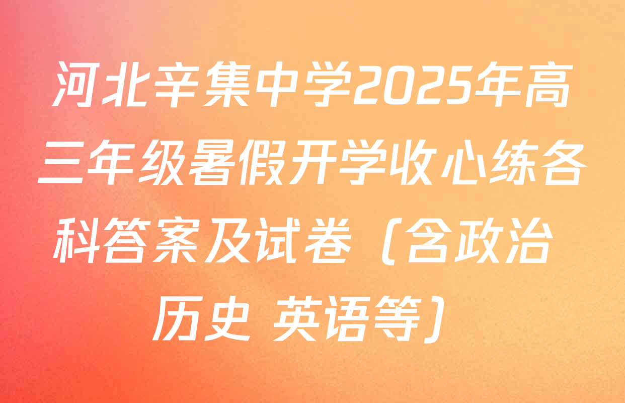 河北辛集中学2025年高三年级暑假开学收心练各科答案及试卷（含政治 历史 英语等）