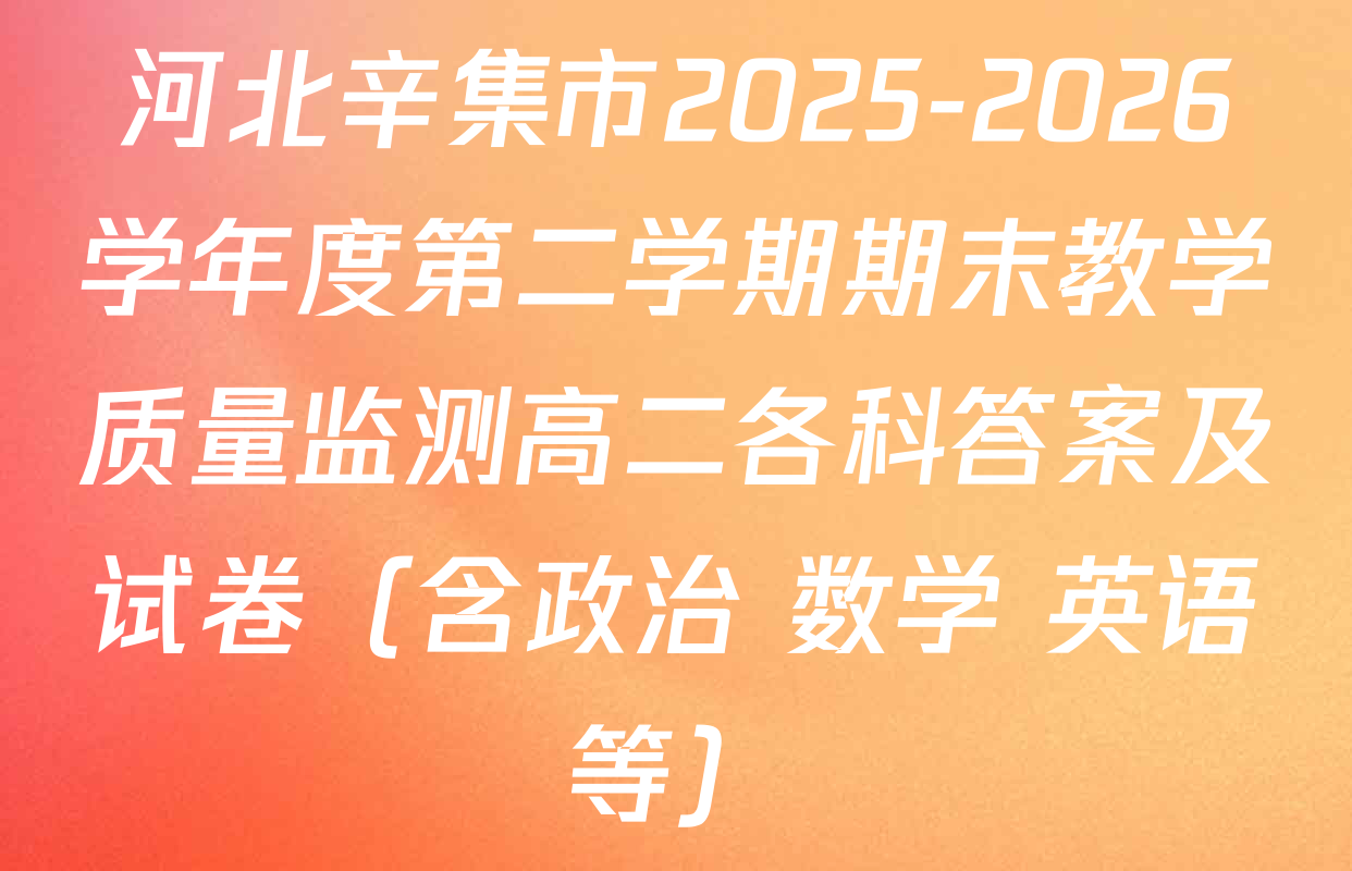 河北辛集市2025-2026学年度第二学期期末教学质量监测高二各科答案及试卷（含政治 数学 英语等）