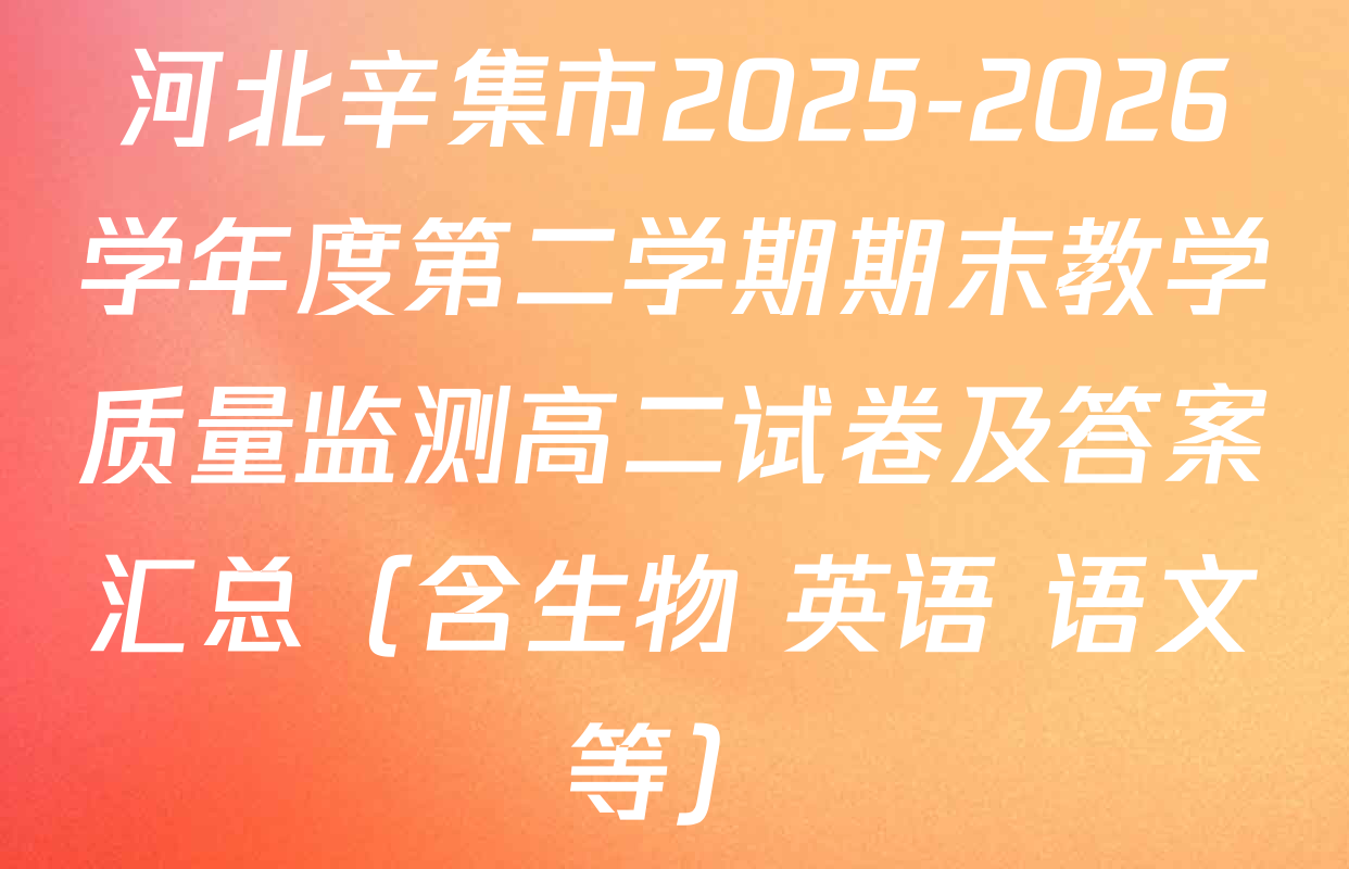 河北辛集市2025-2026学年度第二学期期末教学质量监测高二试卷及答案汇总（含生物 英语 语文等）