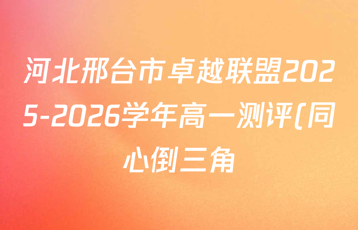 河北邢台市卓越联盟2025-2026学年高一测评(同心倒三角)各科试题及答案(含化学 数学 地理等)
