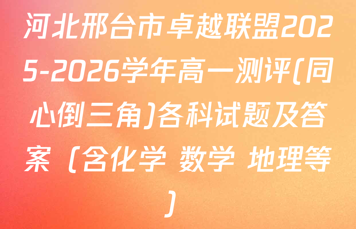 河北邢台市卓越联盟2025-2026学年高一测评(同心倒三角)各科试题及答案（含化学 数学 地理等）