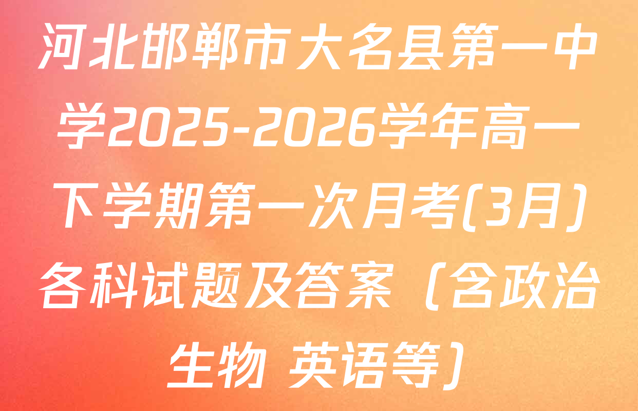 河北邯郸市大名县第一中学2025-2026学年高一下学期第一次月考(3月)各科试题及答案（含政治 生物 英语等）