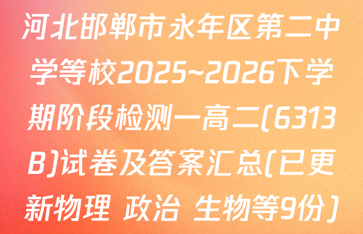 河北邯郸市永年区第二中学等校2025~2026下学期阶段检测一高二(6313B)试卷及答案汇总(已更新物理 政治 生物等9份)