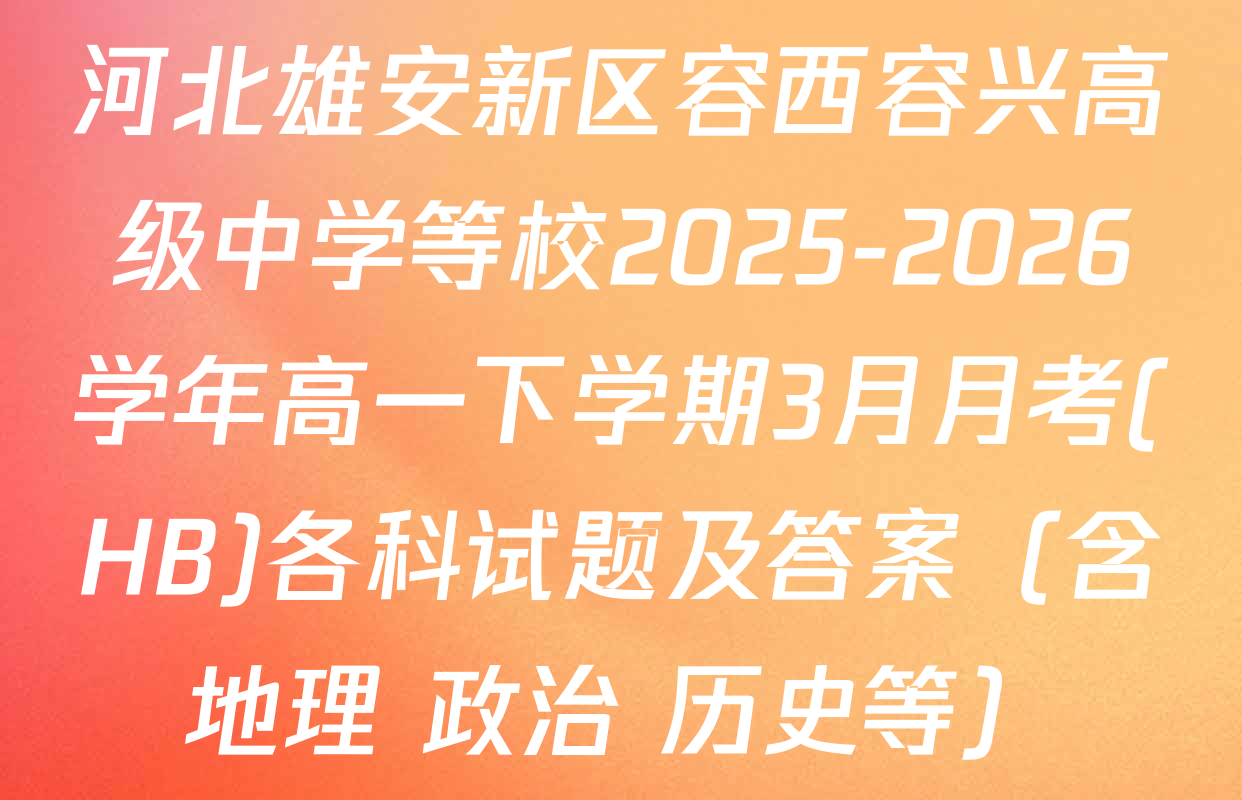 河北雄安新区容西容兴高级中学等校2025-2026学年高一下学期3月月考(HB)各科试题及答案（含地理 政治 历史等）